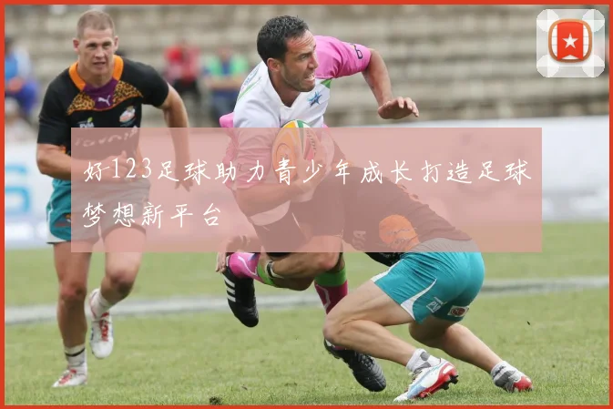 好123足球助力青少年成长打造足球梦想新平台