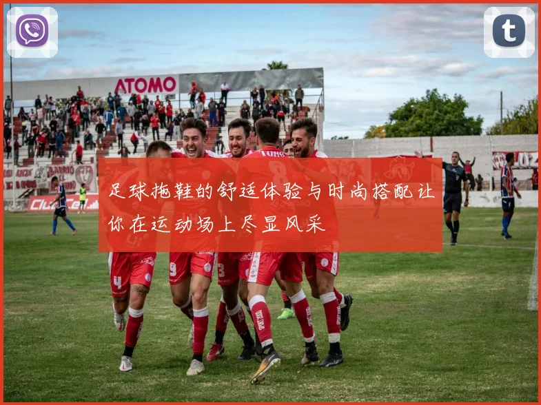 足球拖鞋的舒适体验与时尚搭配让你在运动场上尽显风采