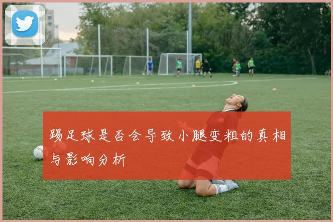 踢足球是否会导致小腿变粗的真相与影响分析