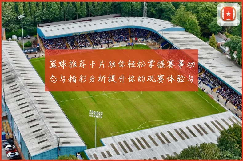 篮球推荐卡片助你轻松掌握赛事动态与精彩分析提升你的观赛体验与投注策略