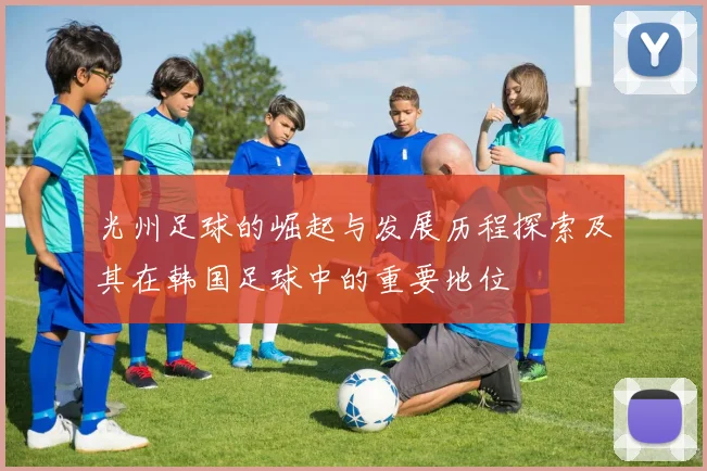 光州足球的崛起与发展历程探索及其在韩国足球中的重要地位