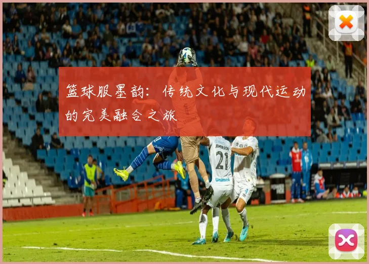 篮球服墨韵：传统文化与现代运动的完美融合之旅